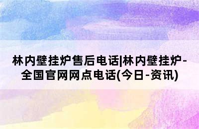 林内壁挂炉售后电话|林内壁挂炉-全国官网网点电话(今日-资讯)